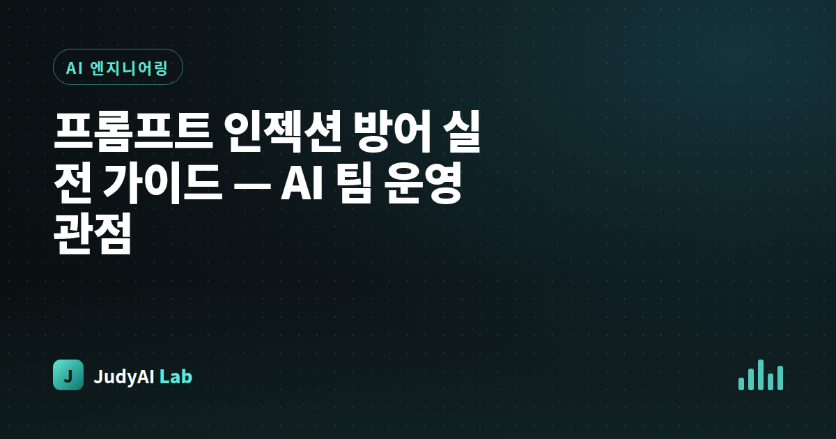 프롬프트 인젝션 방어 실전 가이드 — AI 팀 운영 관점