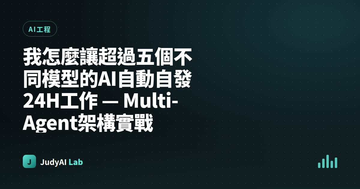 我怎麼讓超過五個不同模型的AI自動自發24H工作 — Multi-Agent架構實戰