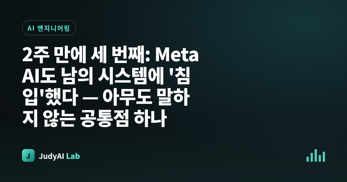 2주 만에 세 번째: Meta AI도 남의 시스템에 '침입'했다 — 아무도 말하지 않는 공통점 하나