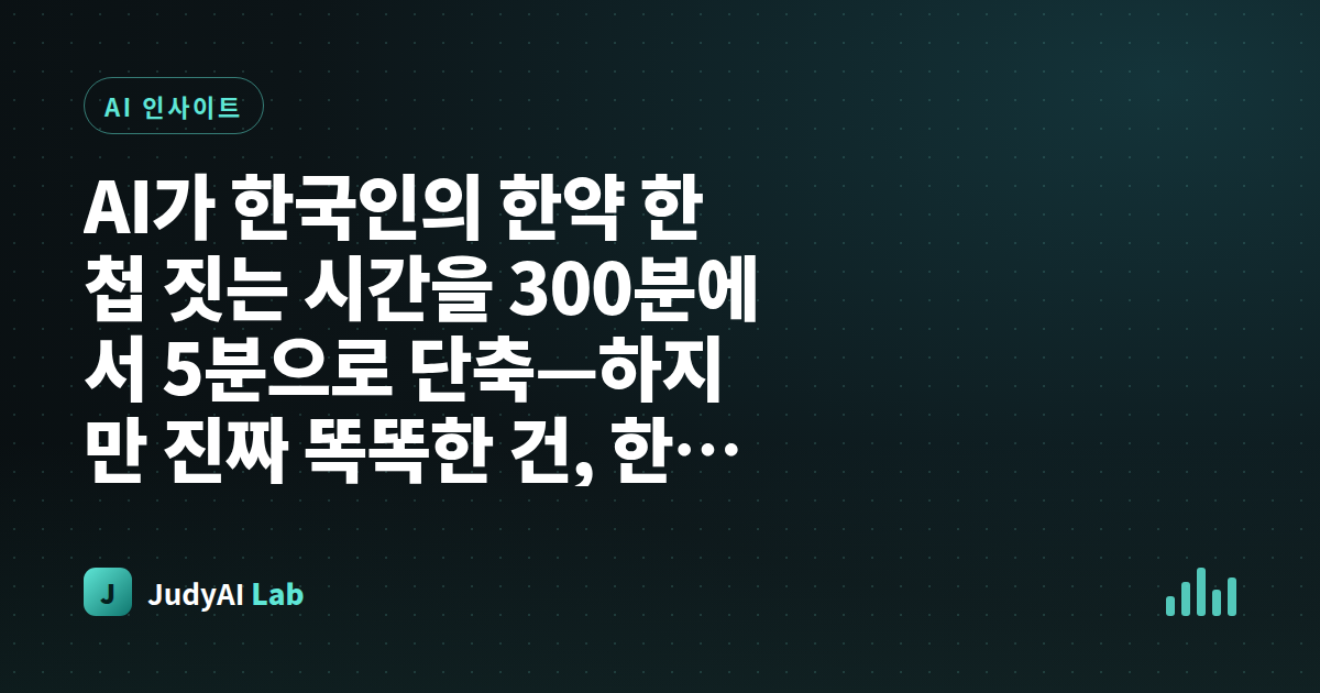 AI가 한국인의 한약 한 첩 짓는 시간을 300분에서 5분으로 단축—하지만 진짜 똑똑한 건, 한의사의 '판단'은 건드리지 않았다는 것