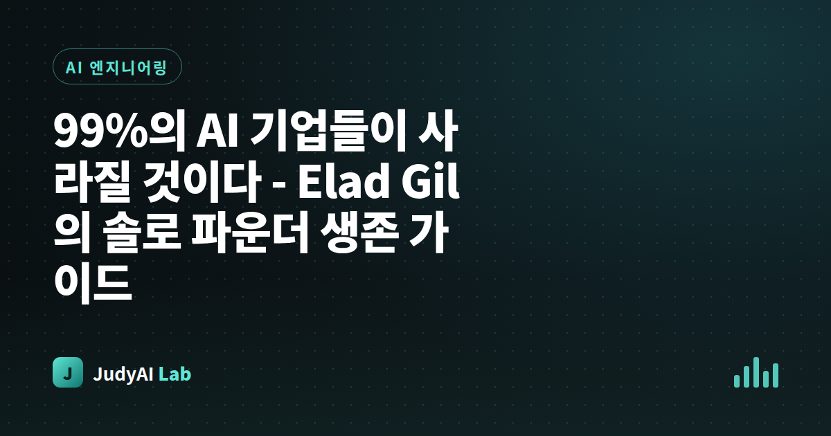 99%의 AI 기업들이 사라질 것이다 - Elad Gil의 솔로 파운더 생존 가이드
