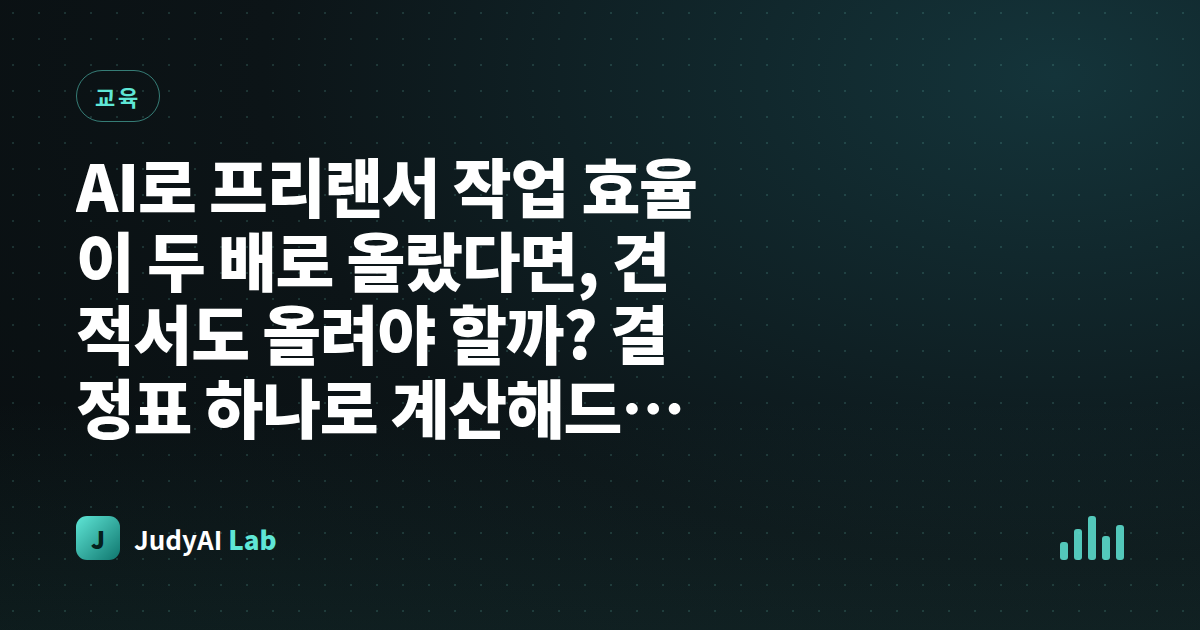 AI로 프리랜서 작업 효율이 두 배로 올랐다면, 견적서도 올려야 할까? 결정표 하나로 계산해드립니다
