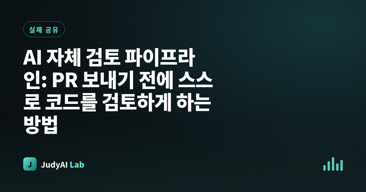 AI 자체 검토 파이프라인: PR 보내기 전에 스스로 코드를 검토하게 하는 방법