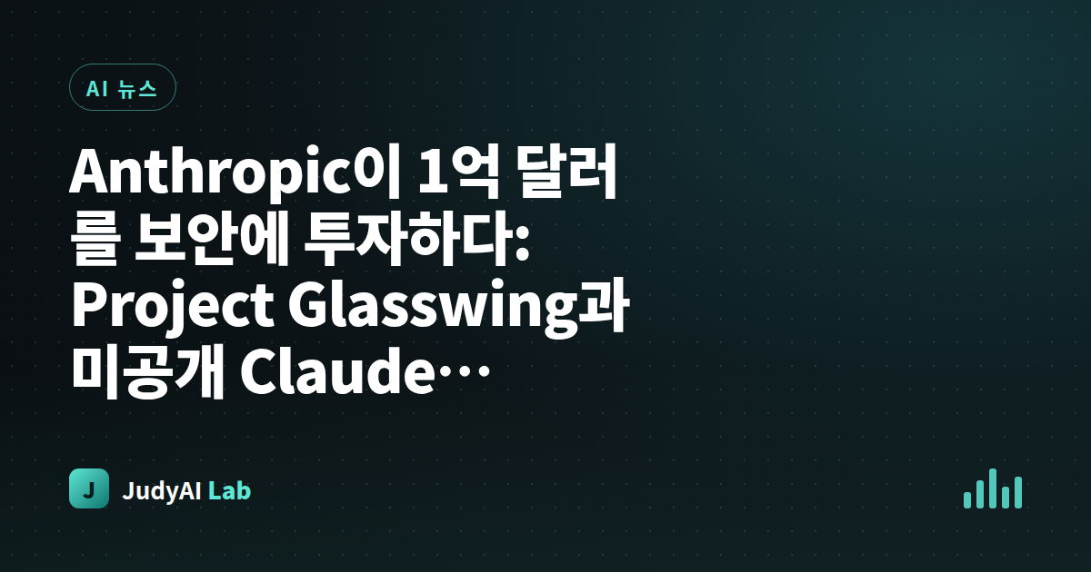 Anthropic이 1억 달러를 보안에 투자하다: Project Glasswing과 미공개 Claude Mythos의 실력