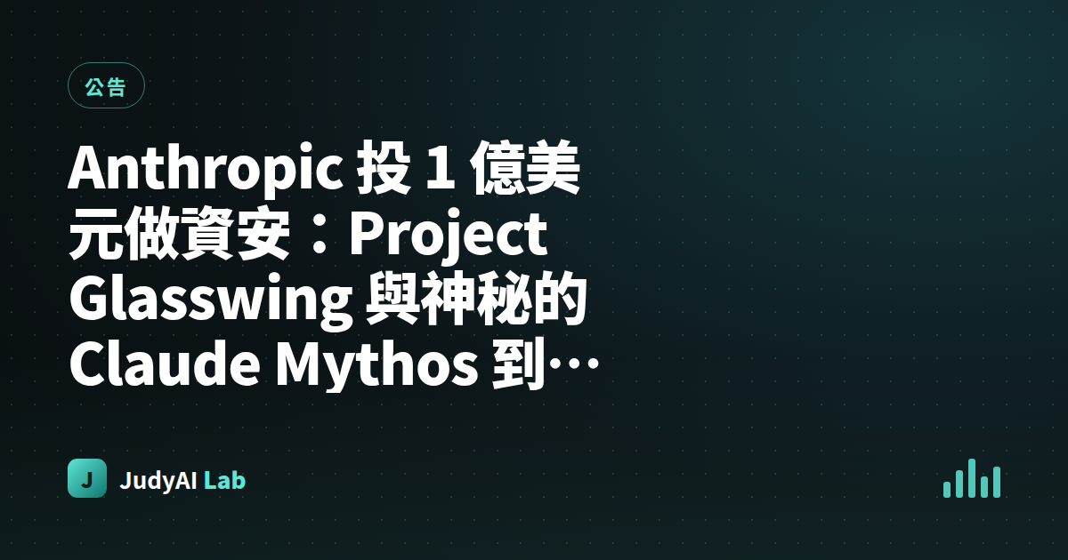 Anthropic 投 1 億美元做資安：Project Glasswing 與神秘的 Claude Mythos 到底有多猛