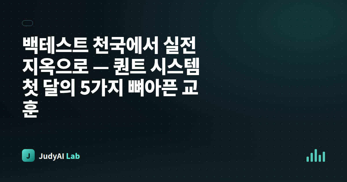 백테스트 천국에서 실전 지옥으로 — 퀀트 시스템 첫 달의 5가지 뼈아픈 교훈