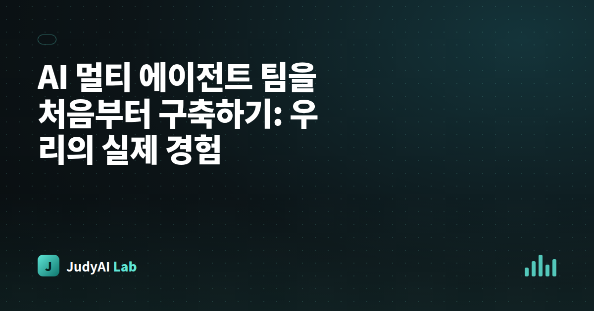 AI 멀티 에이전트 팀을 처음부터 구축하기: 우리의 실제 경험