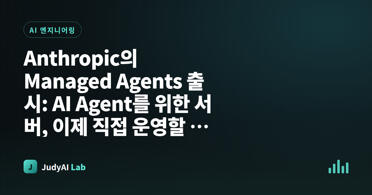 Anthropic의 Managed Agents 출시: AI Agent를 위한 서버, 이제 직접 운영할 필요 없습니다