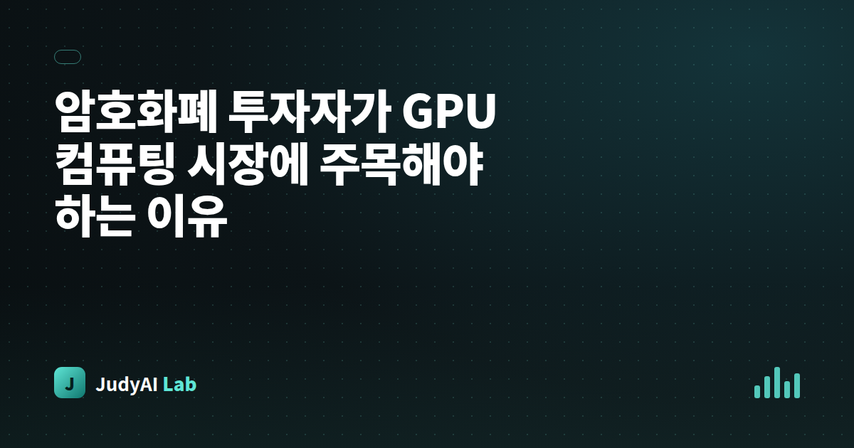 암호화폐 투자자가 GPU 컴퓨팅 시장에 주목해야 하는 이유
