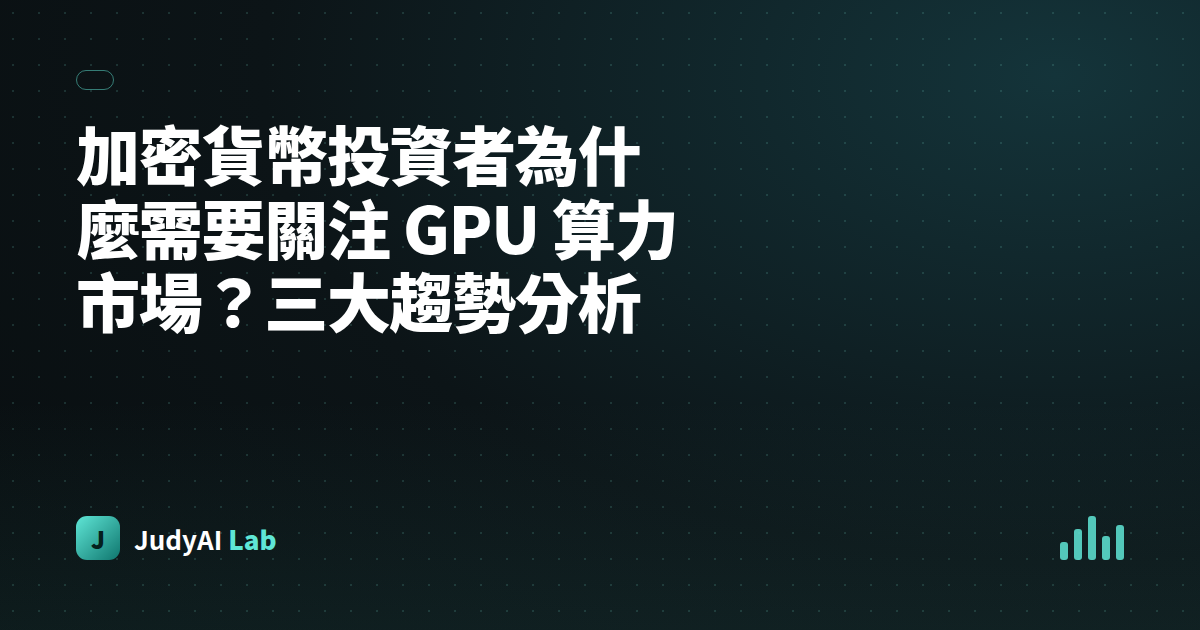 加密貨幣投資者為什麼需要關注 GPU 算力市場？三大趨勢分析