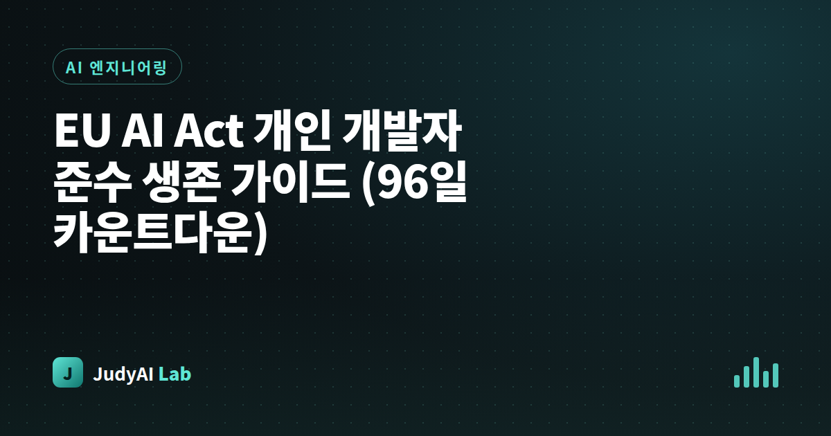 EU AI Act 개인 개발자 준수 생존 가이드 (96일 카운트다운)