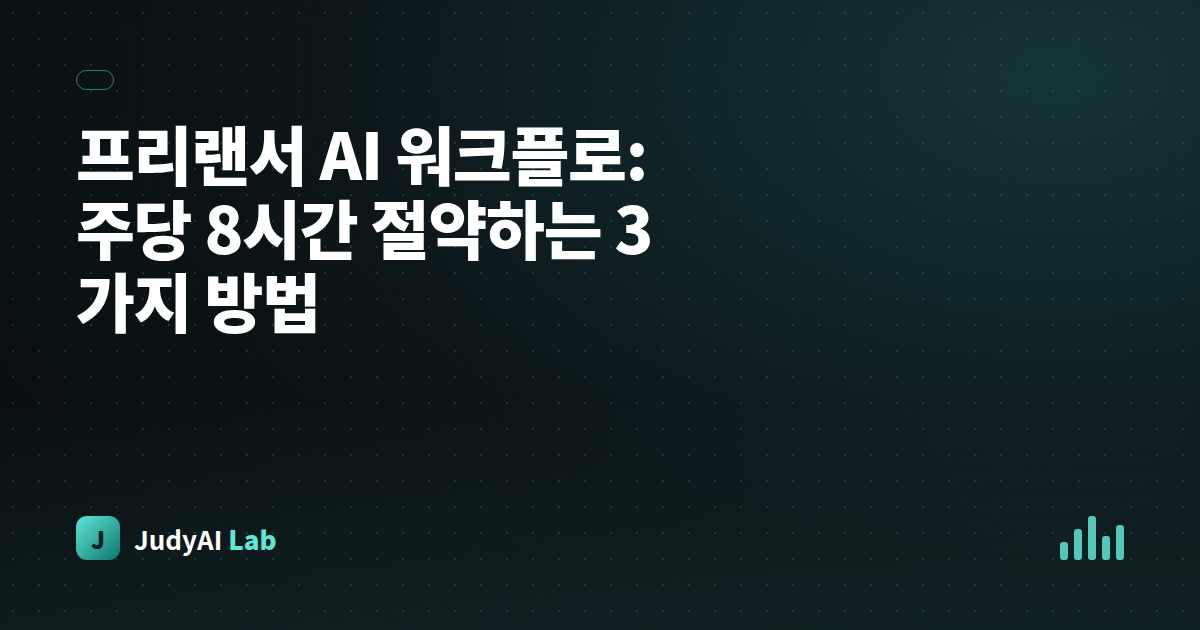 프리랜서 AI 워크플로: 주당 8시간 절약하는 3가지 방법