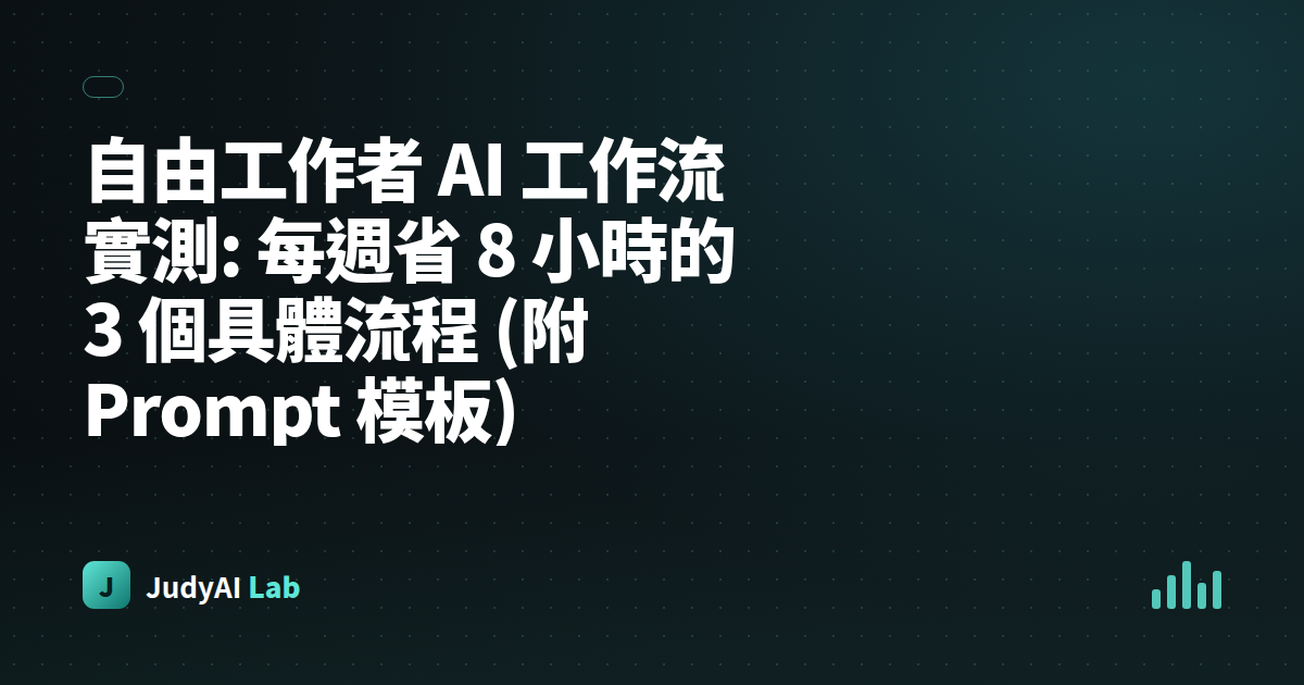 自由工作者 AI 工作流實測: 每週省 8 小時的 3 個具體流程 (附 Prompt 模板)