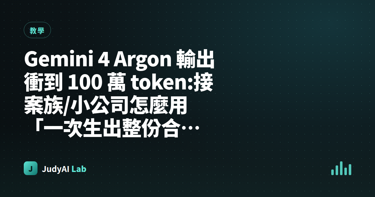 Gemini 4 Argon 輸出衝到 100 萬 token:接案族/小公司怎麼用「一次生出整份合約、整季帳務報告」?30 分鐘上手指南