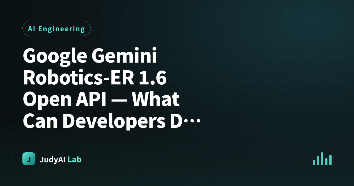 Google Gemini Robotics-ER 1.6 Open API — What Can Developers Do Now?