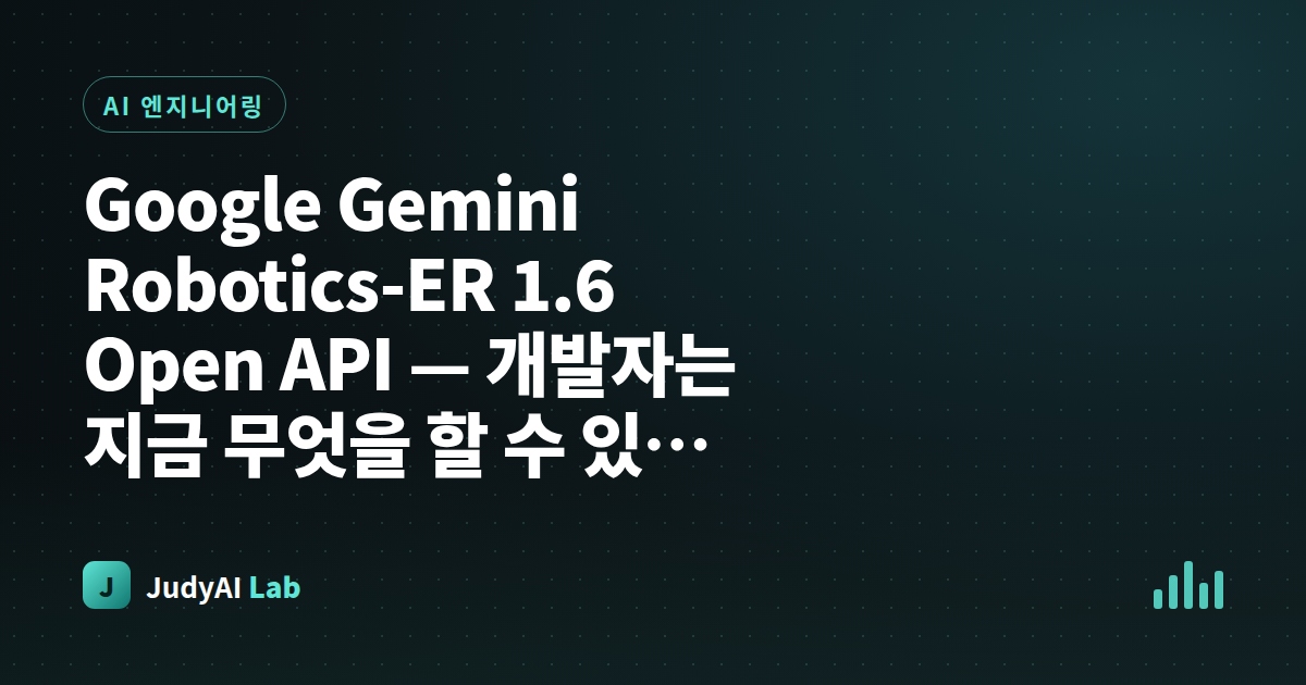 Google Gemini Robotics-ER 1.6 Open API — 개발자는 지금 무엇을 할 수 있을까?