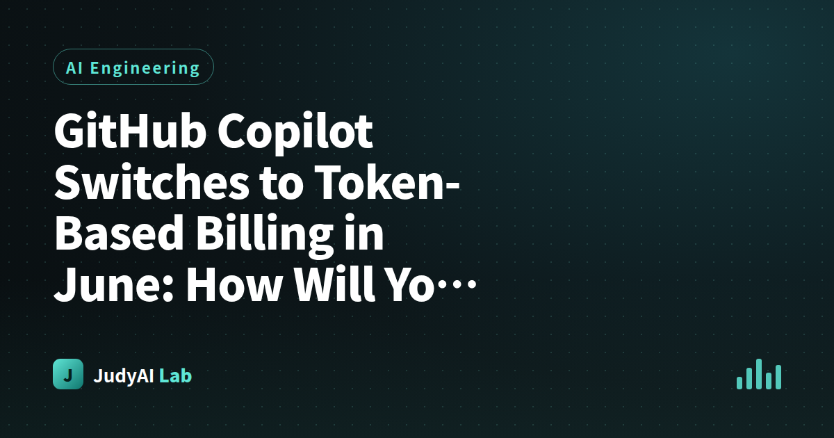 GitHub Copilot Switches to Token-Based Billing in June: How Will Your Bill Change?