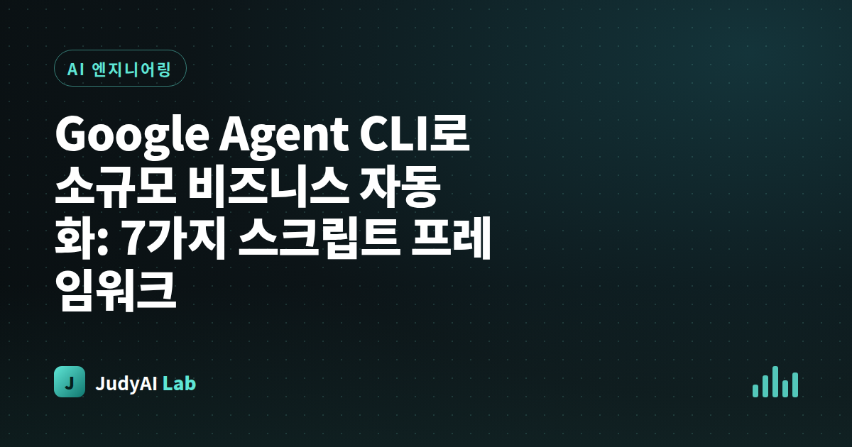 Google Agent CLI로 소규모 비즈니스 자동화: 7가지 스크립트 프레임워크