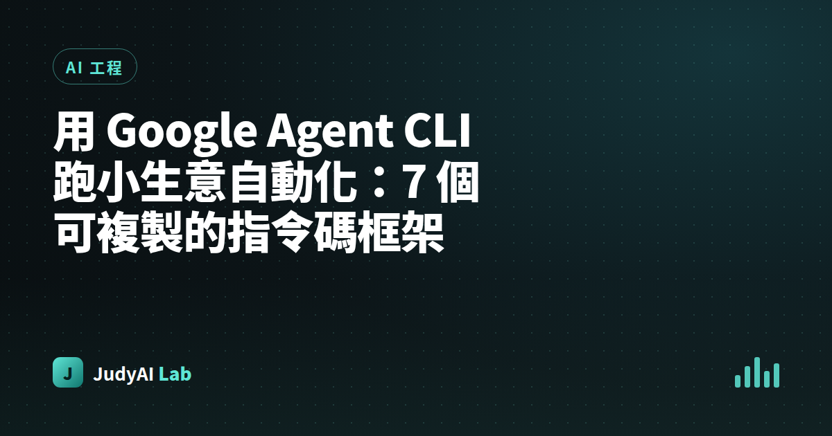 用 Google Agent CLI 跑小生意自動化:7 個可複製的指令碼框架