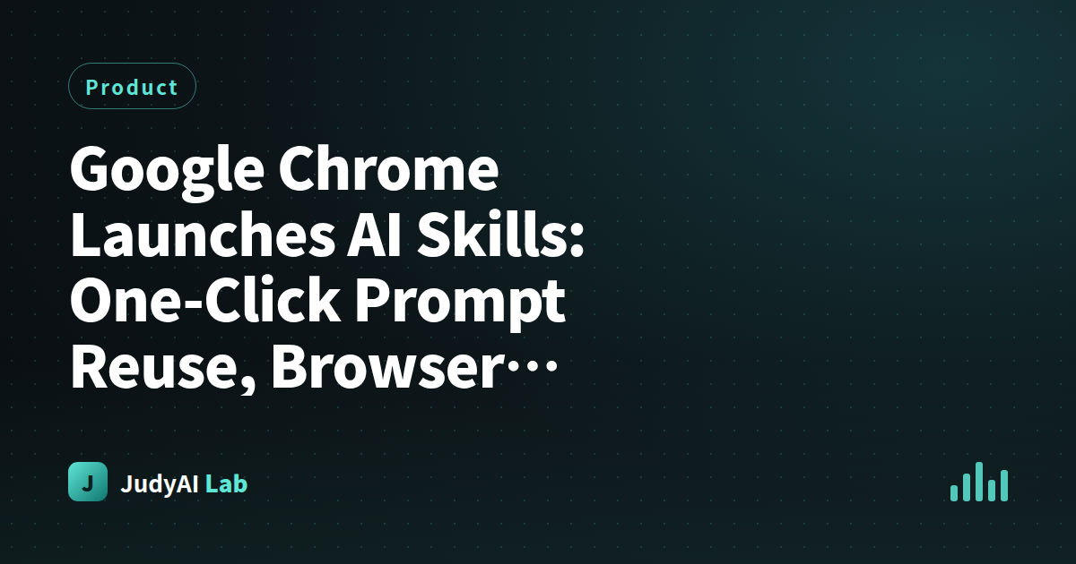 Google Chrome Launches AI Skills: One-Click Prompt Reuse, Browser Officially Enters AI Workflow Era
