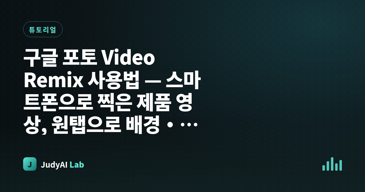 구글 포토 Video Remix 사용법 — 스마트폰으로 찍은 제품 영상, 원탭으로 배경·조명 바꿔 광고로(개통 조건 총정리)