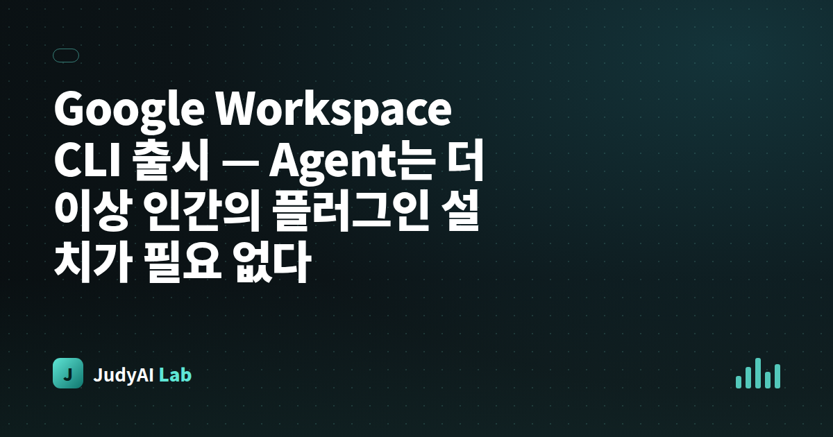 Google Workspace CLI 출시 — Agent는 더 이상 인간의 플러그인 설치가 필요 없다