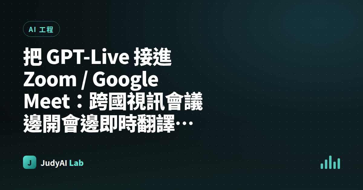 把 GPT-Live 接進 Zoom / Google Meet：跨國視訊會議邊開會邊即時翻譯的實際接法