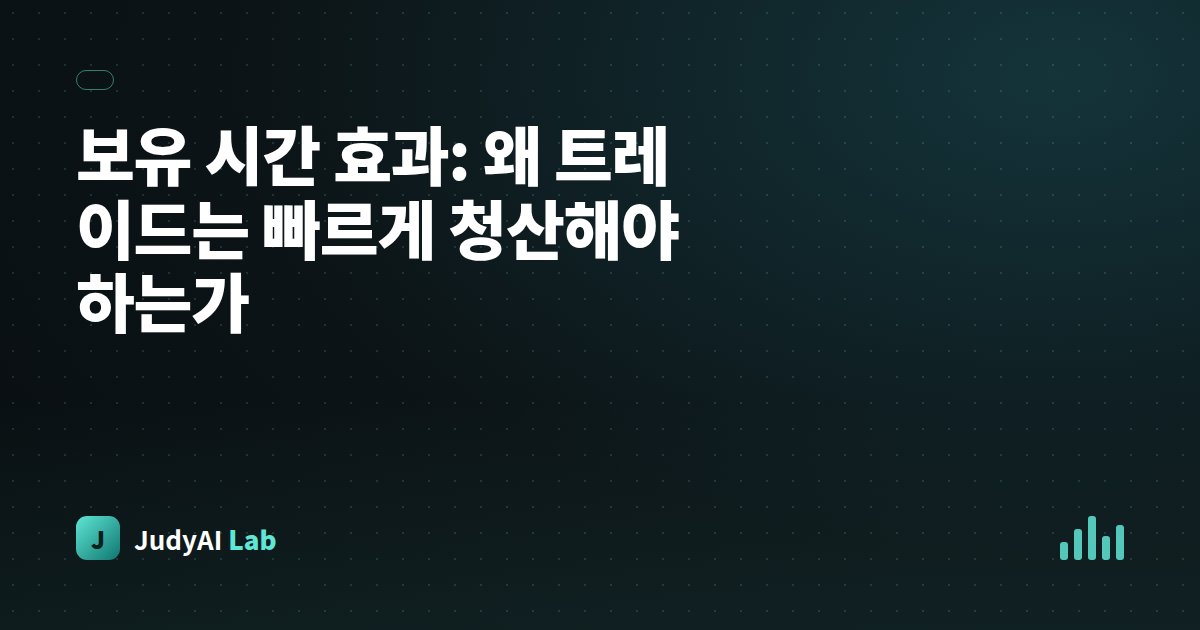 보유 시간 효과: 왜 트레이드는 빠르게 청산해야 하는가