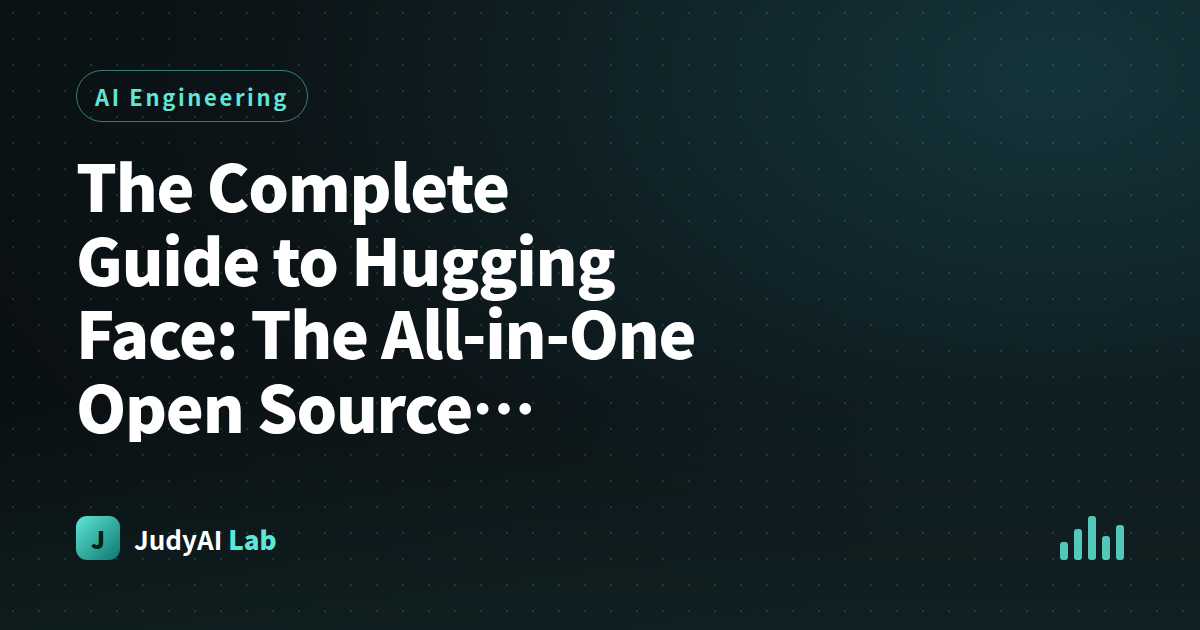 The Complete Guide to Hugging Face: The All-in-One Open Source Platform for AI Developers