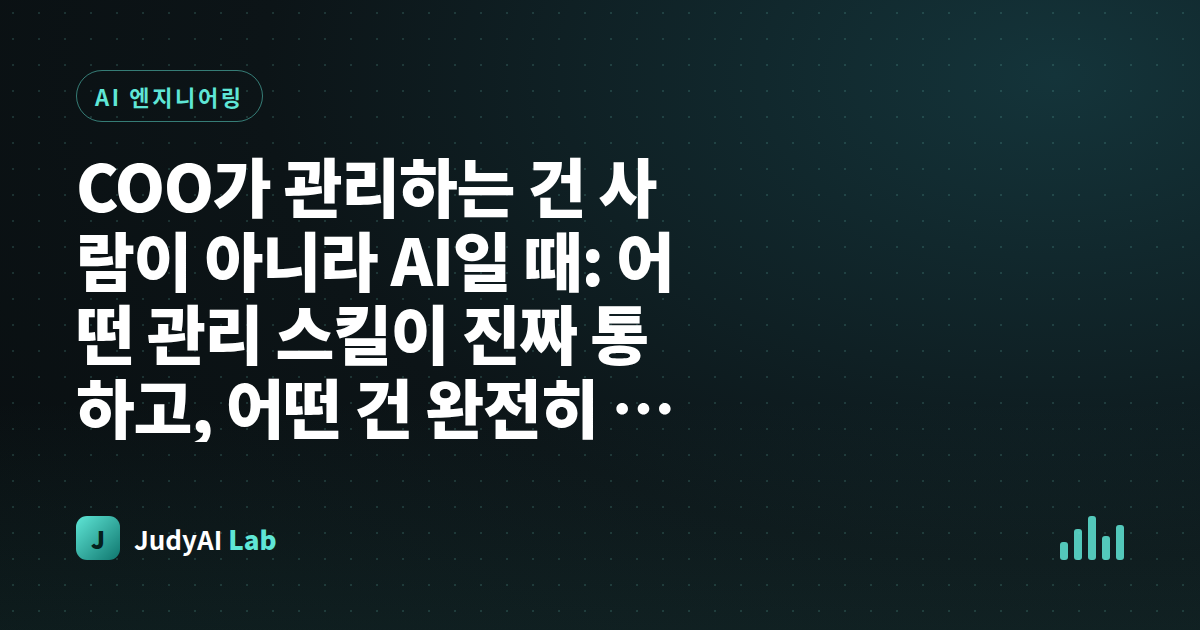 COO가 관리하는 건 사람이 아니라 AI일 때: 어떤 관리 스킬이 진짜 통하고, 어떤 건 완전히 무용지물인가