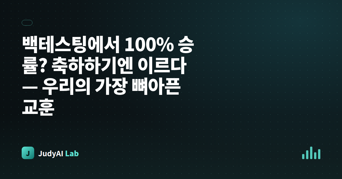 백테스팅에서 100% 승률? 축하하기엔 이르다 — 우리의 가장 뼈아픈 교훈