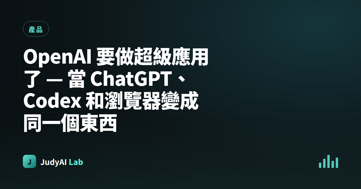 OpenAI 要做超級應用了 — 當 ChatGPT、Codex 和瀏覽器變成同一個東西