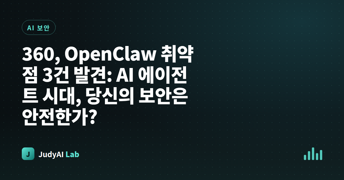 360, OpenClaw 취약점 3건 발견: AI 에이전트 시대, 당신의 보안은 안전한가?