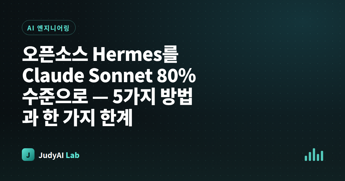 오픈소스 Hermes를 Claude Sonnet 80% 수준으로 — 5가지 방법과 한 가지 한계