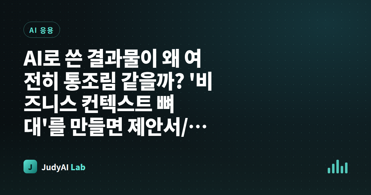AI로 쓴 결과물이 왜 여전히 통조림 같을까? '비즈니스 컨텍스트 뼈대'를 만들면 제안서/고객 답장/월간 기획을 1년 내내 재활용할 수 있다