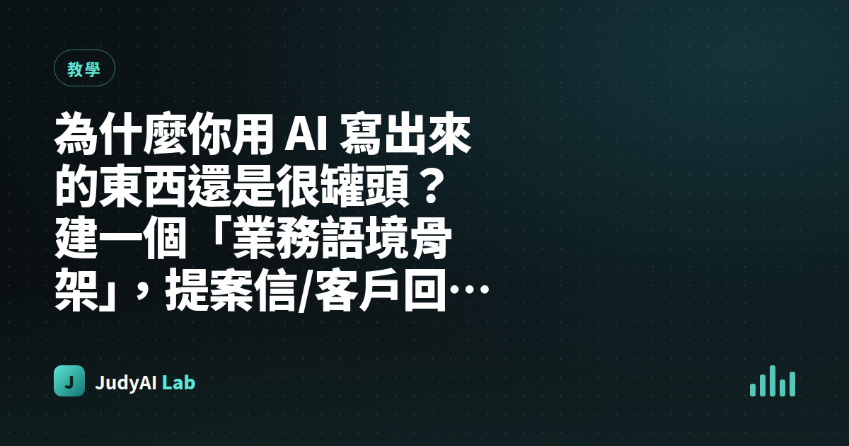 為什麼你用 AI 寫出來的東西還是很罐頭?建一個「業務語境骨架」,提案信/客戶回覆/月度企劃抄一次用整年