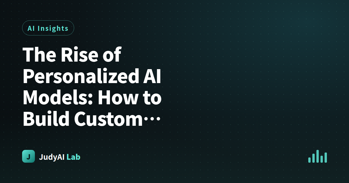 The Rise of Personalized AI Models: How to Build Custom Intelligence for Your Business