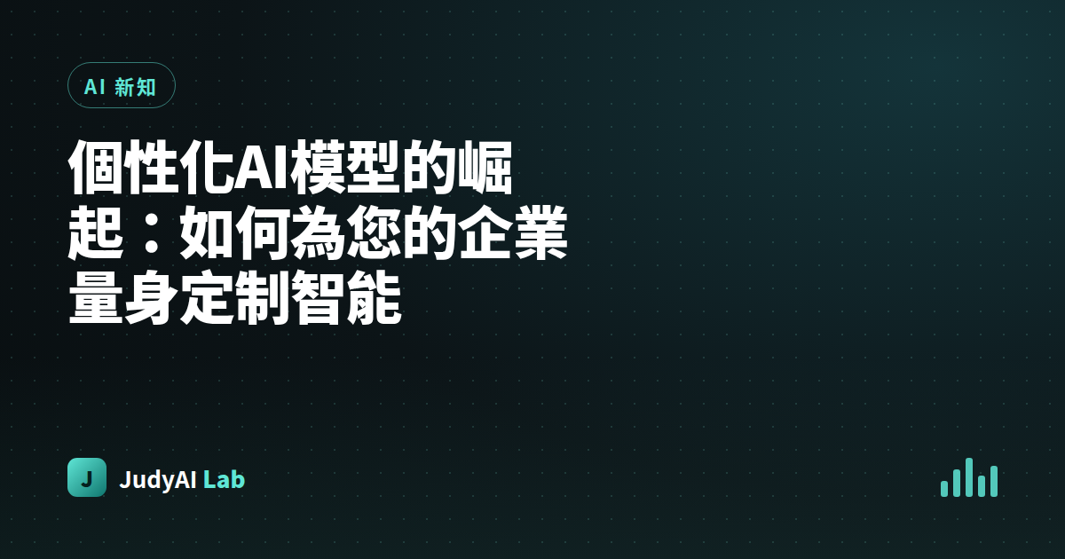個性化AI模型的崛起:如何為您的企業量身定制智能