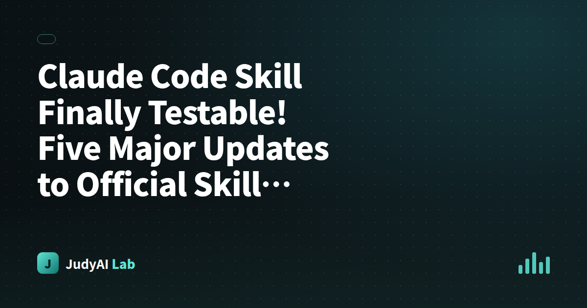 Claude Code Skill Finally Testable! Five Major Updates to Official Skill Creator Explained